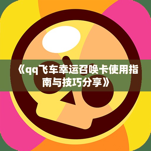 《qq飞车幸运召唤卡使用指南与技巧分享》