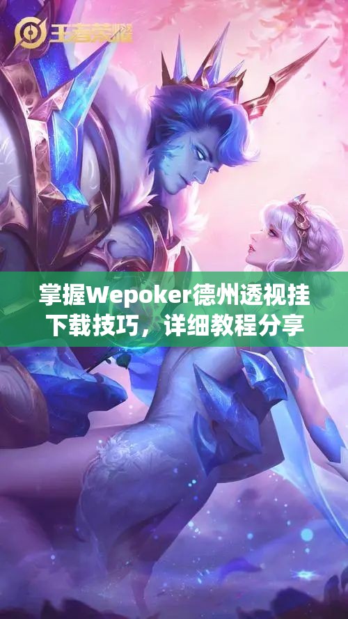 掌握Wepoker德州透视挂下载技巧，详细教程分享