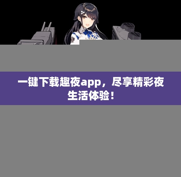 一键下载趣夜app，尽享精彩夜生活体验！