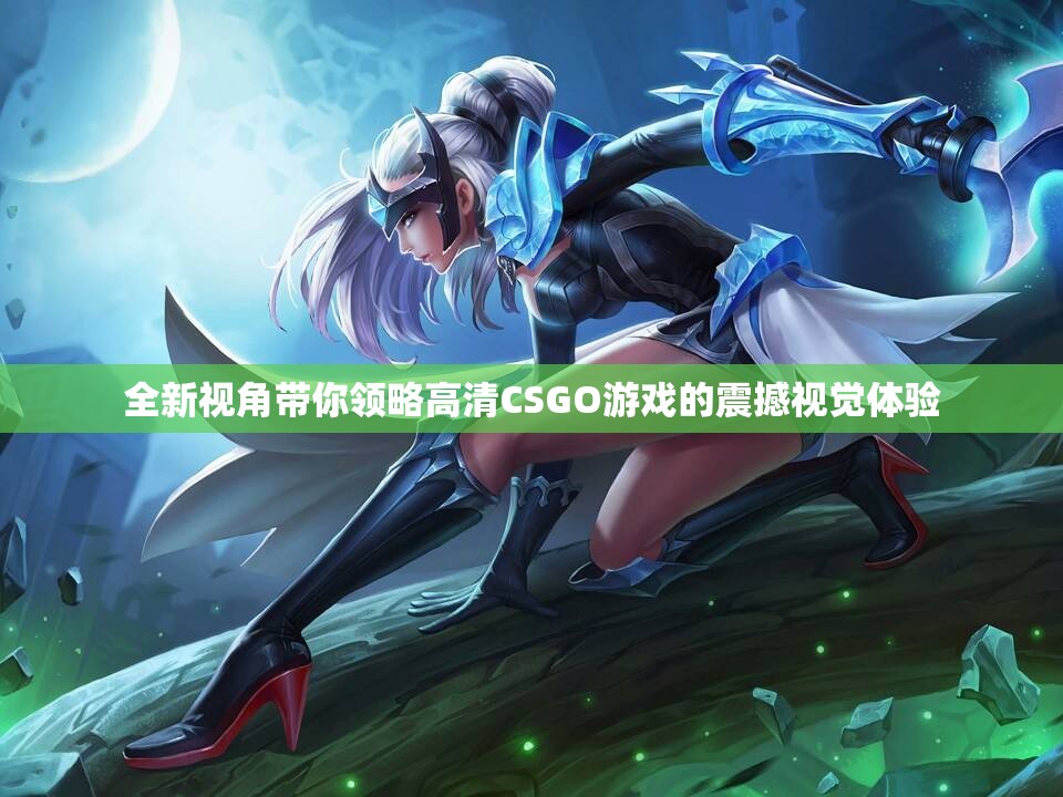 全新视角带你领略高清CSGO游戏的震撼视觉体验