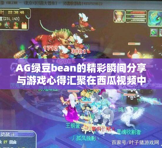 AG绿豆bean的精彩瞬间分享与游戏心得汇聚在西瓜视频中