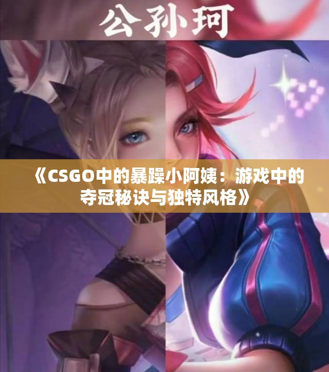 《CSGO中的暴躁小阿姨：游戏中的夺冠秘诀与独特风格》