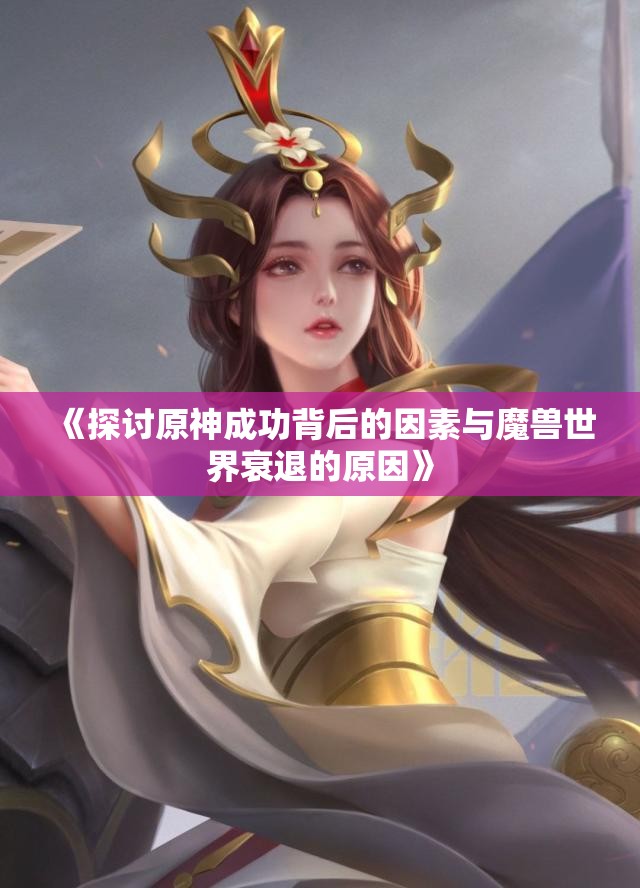 《探讨原神成功背后的因素与魔兽世界衰退的原因》