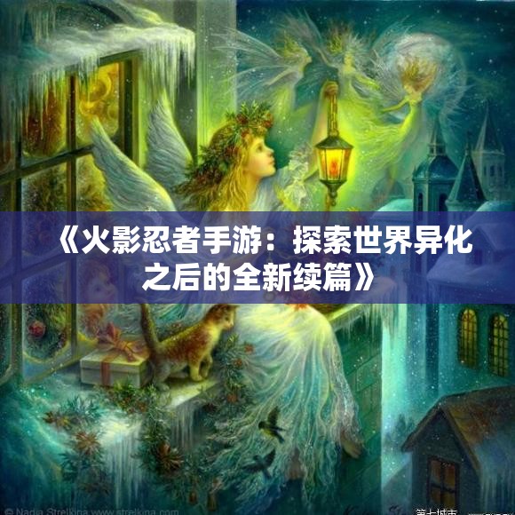 《火影忍者手游：探索世界异化之后的全新续篇》