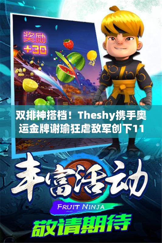 双排神搭档！Theshy携手奥运金牌谢瑜狂虐敌军创下11杀记录