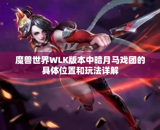 魔兽世界WLK版本中暗月马戏团的具体位置和玩法详解