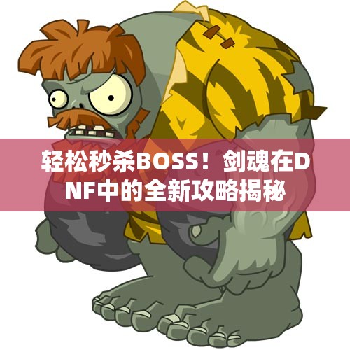 轻松秒杀BOSS！剑魂在DNF中的全新攻略揭秘