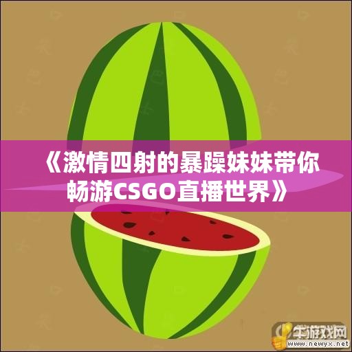 《激情四射的暴躁妹妹带你畅游CSGO直播世界》