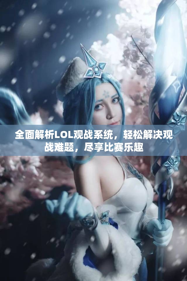 全面解析LOL观战系统，轻松解决观战难题，尽享比赛乐趣