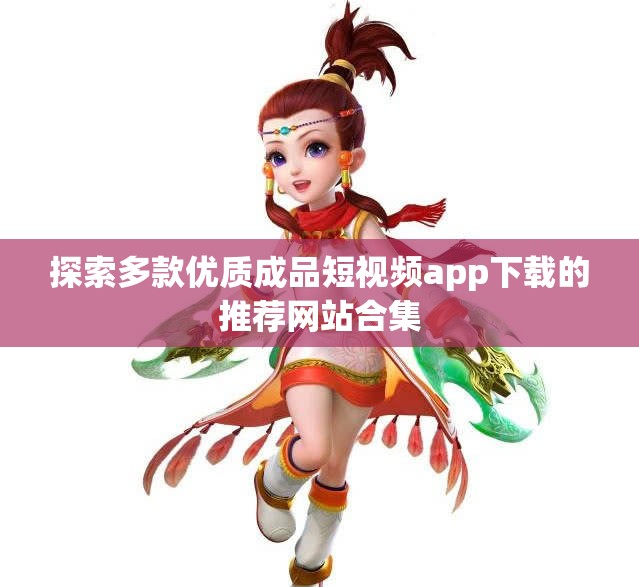 探索多款优质成品短视频app下载的推荐网站合集